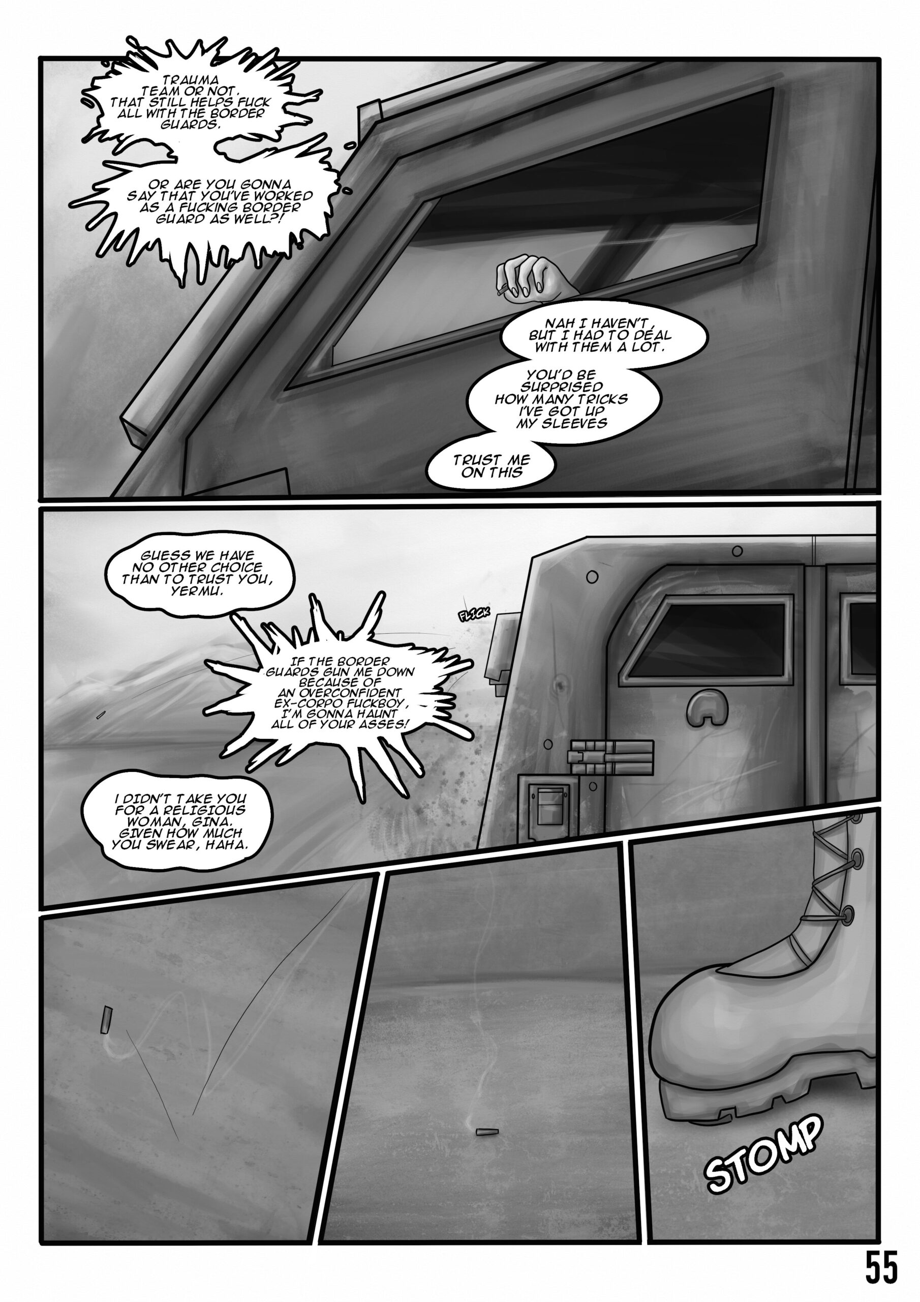 Digital art comic. First panel: a hand hangs a cigarette butt out of a car window. The angry speech bubbles say: Trauma team or not. That still helps fuck all with the border guards. Or are you gonna say that you've worked as a fucking border guard as well?!. The calm speech bubbles say: "Nah I haven't but I had to deal with them a lot. You'd be surprised how many tricks I've got up my sleeves. Trust me on this. Second panel: the cigarette but gets flicked out of the window. A content speech bubble says: Guess we have no other choice than to trust you, Yermu. The angry speech bubble rants: If the border guards gun me down because of an overconfident ex-corpo fuckboy, I'm gonna haunt all of your asses! The confident speech bubble answers: I didn't take you for a religious woman, Gina. Given how much you swear, haha. In the last three panels the cigarette butt falls to the concrete and a boot steps on it in the last one