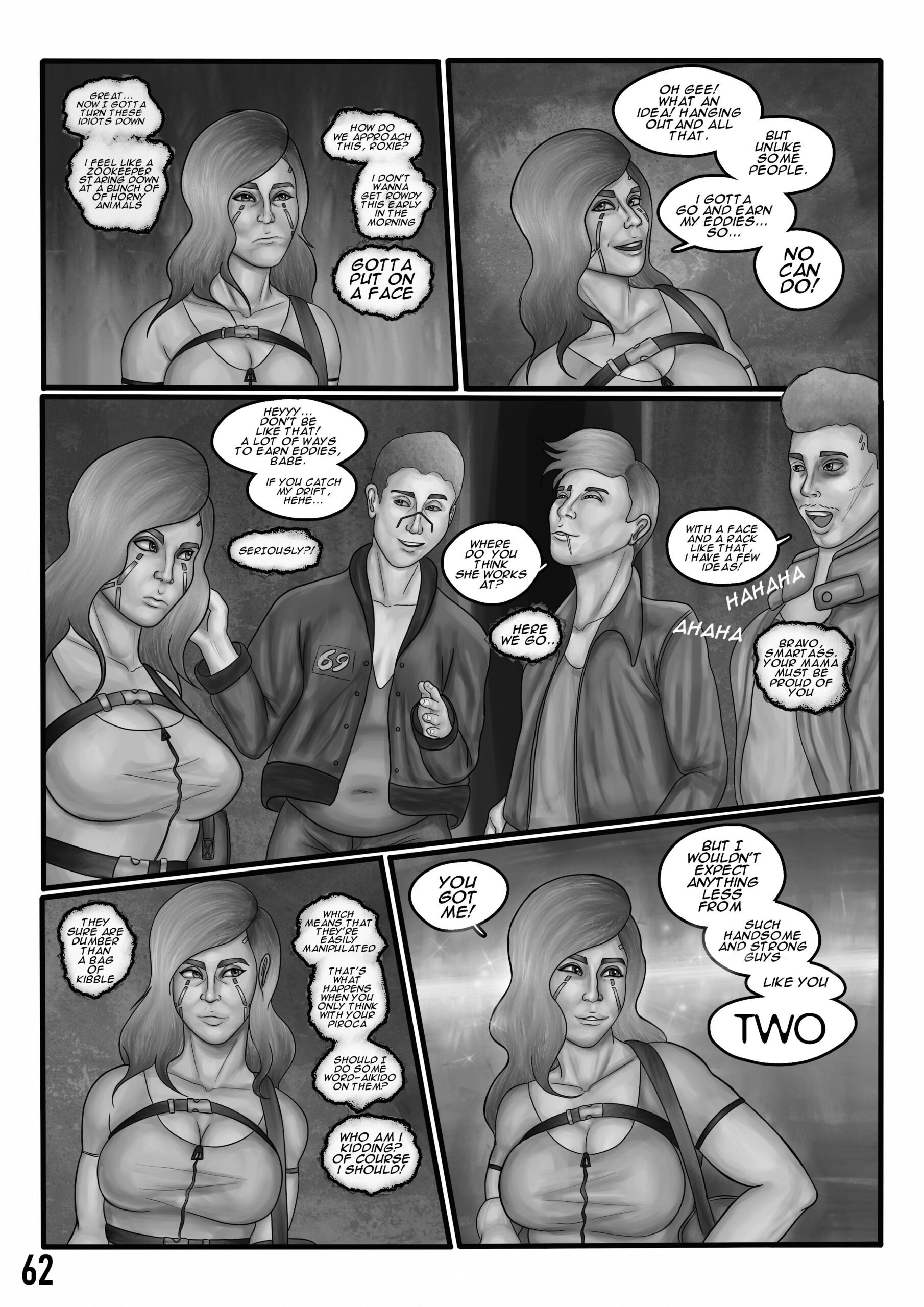 Digital art comic. First panel: A woman looks really bummed out and thinks to herself: "Great... Now I gotta turn these idiots down. I feel like a zookeeper staring down at a bunch of horny animals. How do we approach this, Roxie? I don't wanna get rowdy this early in the morning. Gotta put on a face. Second panel: A woman fakes a smile and looks to the side in indifference. She says out loud: "Oh gee! What an idea! Hanging out and all that. But unlike some people. I gotta go and earn my eddies... So... NO CAN DO!" Third panel: Three sleazy guys continue talking to the woman in a derogatory manner. The first guy says: "Heyyy... Don't be like that! A lot of ways to earn eddies, babe. If you catch my drift, hehe...". The woman angrily thinks to herself: "Seriously?!". The second guy with a smug face asks out loud: "Where do you think she works at?" The woman thinks to herself: "Here we go...". The third guy with a black eye and a raunchy attitude adds to the conversation: "With a face and rack like that, I have a few ideas! HAHAHAAHAH!" The woman thinks to herself: "Bravo, smartass. Your mama must be proud of you. The fourth panel shows the woman with a sly smile on her face. She's plotting something. She thinks to herself: They sure are dumber than a bag of kibble. Which means that they're easily manipulated. That's what happens when you only think with your piroca. Should I do some word-aikido on them? Who am I kidding? Of course I should! The last panel shows the woman putting on a cheeky smile that has a dash of sarcasm in it. She says: "You got me! But I wouldn't expect anything less from such handsome and strong guys like you TWO".